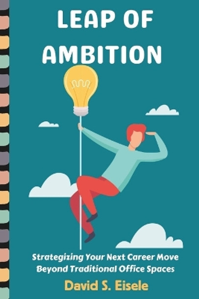 Leap of Ambition: Strategizing Your Next Career Move Beyond Traditional Office Spaces. by David S Eisele 9798874273651