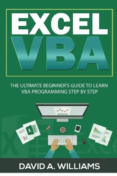 Excel VBA: The Ultimate Beginner's Guide to Learn VBA Programming Step by Step by David A Williams 9781735338101