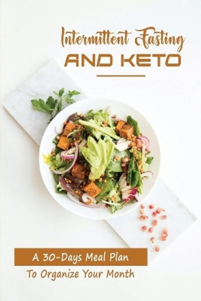 Intermittent Fasting And Keto: A 30-Days Meal Plan To Organize Your Month by Scott Nanas 9798418682352