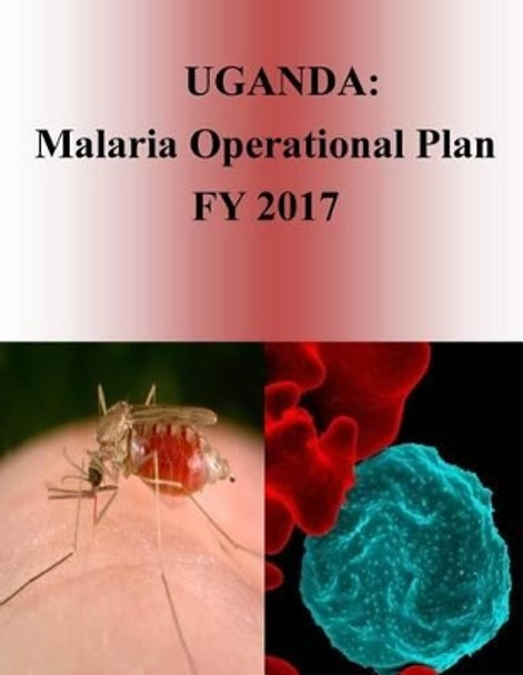 Uganda: Malaria Operational Plan Fy 2017 (President's Malaria Initiative) by United States Agency for International D 9781540805645