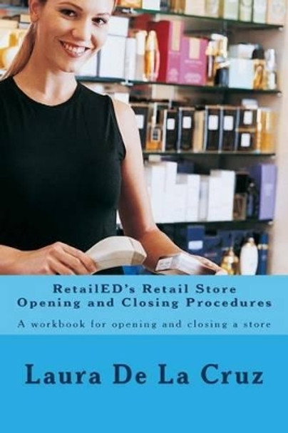 RetailED's Retail Store Opening and Closing Procedures: A workbook for opening and closing a store by Laura De La Cruz 9781539011385