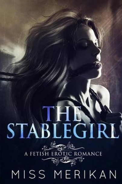 The Stablegirl (a Fetish Pony Play Erotic Romance) by Miss Merikan 9781539466352