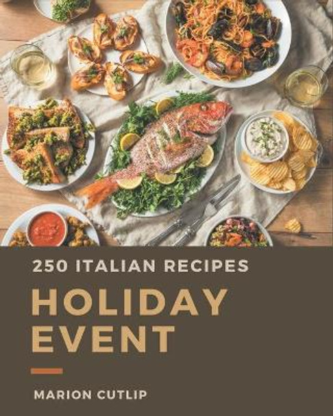 250 Italian Holiday Event Recipes: Greatest Italian Holiday Event Cookbook of All Time by Marion Cutlip 9798674972594