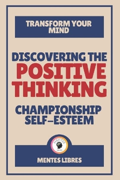 Discovering the Positive Thinking-Championship Self-Esteem: Transform your mind! by Mentes Libres 9798704337799