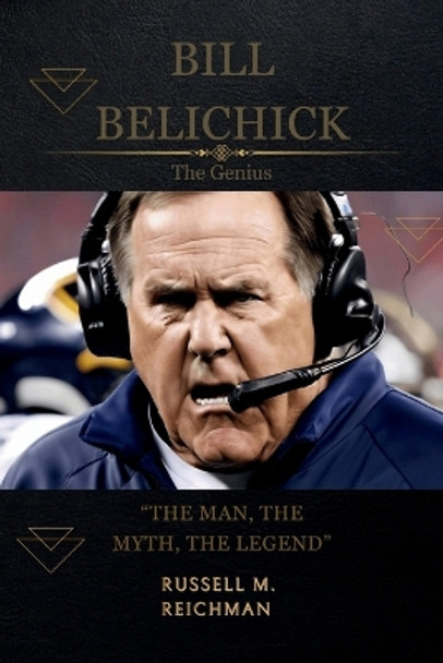 Bill Belichick the Genius: The Man, The Myth, The Legend by Russell M Reichman 9798875943690