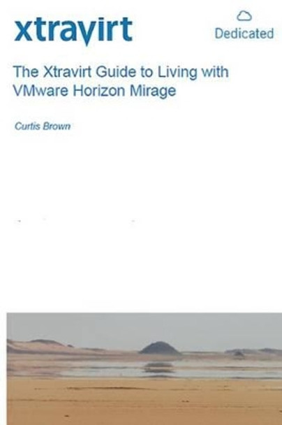 The Xtravirt Guide to Living with VMware Horizon Mirage by Curtis Brown 9781507597088