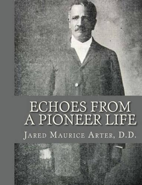 Echoes From a Pioneer Life by D D Jared Maurice Arter 9781453707029