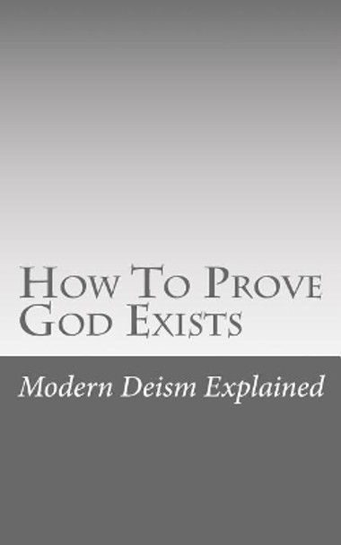 How to Prove God Exists by Modern Deism Explained 9781548669263