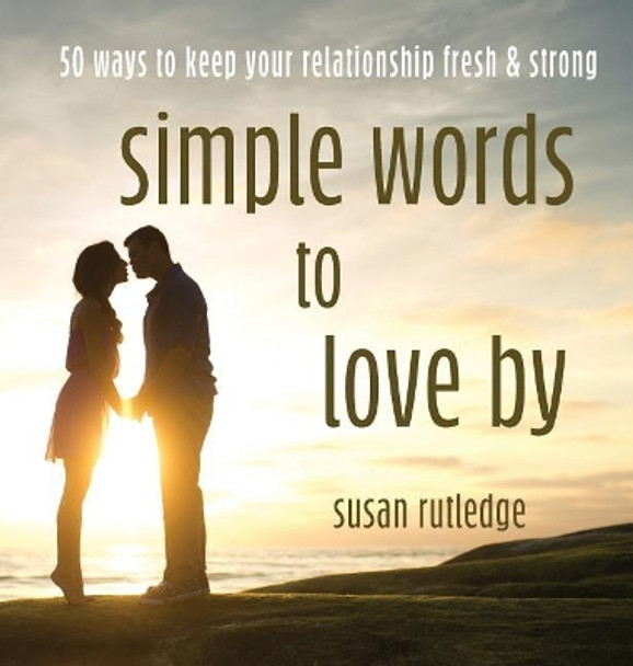 Simple Words to Love by: 50 Ways to Keep Your Relationship Fresh & Strong by Susan Rutledge 9781950019076