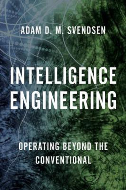 Intelligence Engineering: Operating Beyond the Conventional by Adam D. M. Svendsen 9781442276642