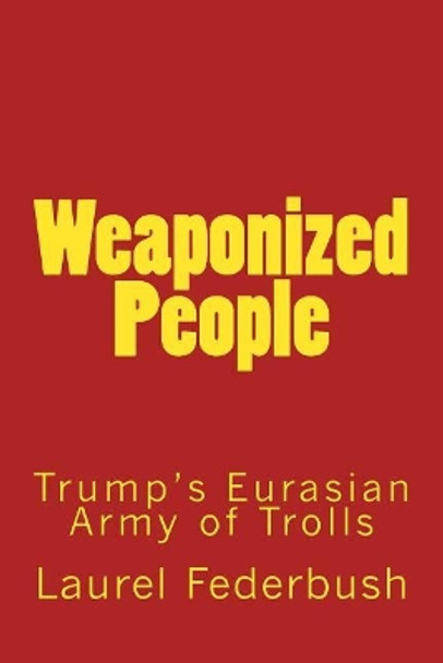 Weaponized People: Trump's Eurasian Army of Trolls by Laurel Federbush 9781975847746