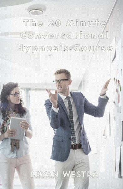 The 20 Minute Conversational Hypnosis Course by Bryan Westra 9781975926526