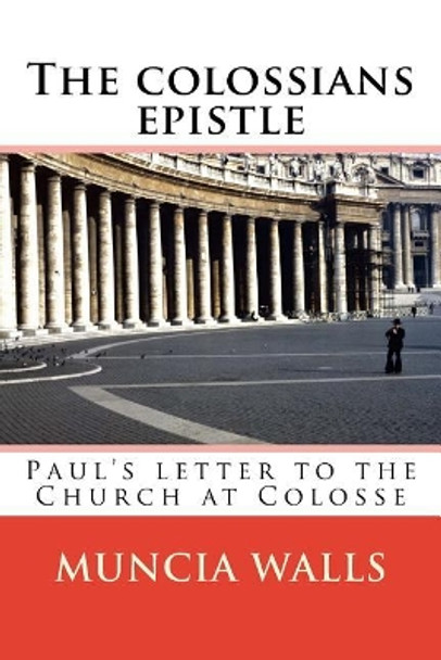 The colossians epistle: Paul's letter to the Church at Colosse by Muncia Walls 9781985335646