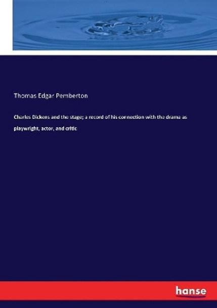 Charles Dickens and the stage; a record of his connection with the drama as playwright, actor, and critic by Thomas Edgar Pemberton 9783337305499