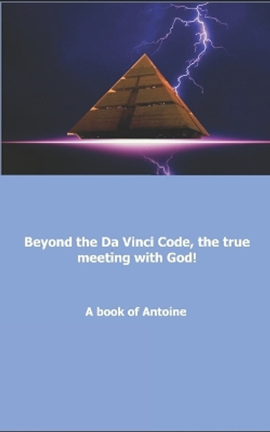 Beyond the Da Vinci Code, the true meeting with God! by Antoine 9781976957338