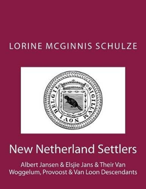 New Netherland Settlers: Albert Jansen & Elsjie Jans & Their Van Woggelum, Provoost & Van Loon Descendants by Lorine McGinnis Schulze 9781987938098