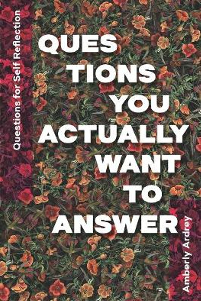 Questions for Self Reflection - Questions You Actually Want To Answer: Icebreaker Relationship Couple Conversation Starter with Floral Abstract Image Art Illustration Print on Cover for Everyday Writing by Amberly Ardrey 9781989921067