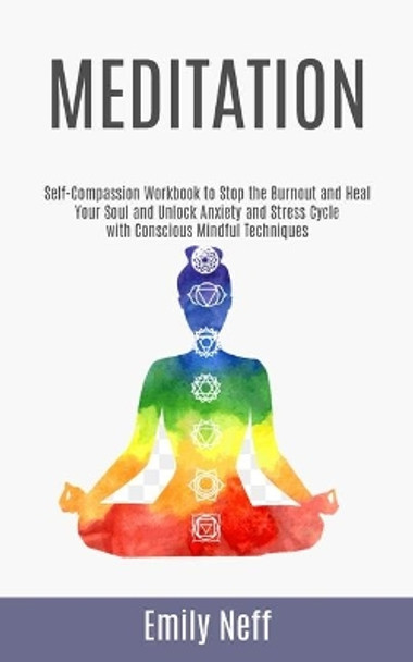 Meditation: Self-Compassion Workbook to Stop the Burnout and Heal Your Soul and Unlock Anxiety and Stress Cycle with Conscious Mindful Techniques by Emily Neff 9781999221898