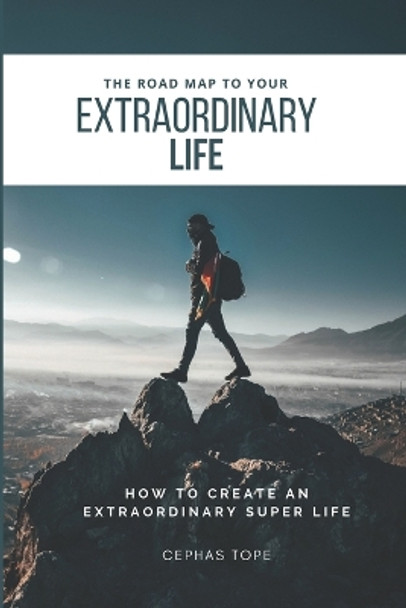 The Road Map to Your Extraordinary Life: How to an Create Extraordinary Super Life by Cephas Tope 9781717981523