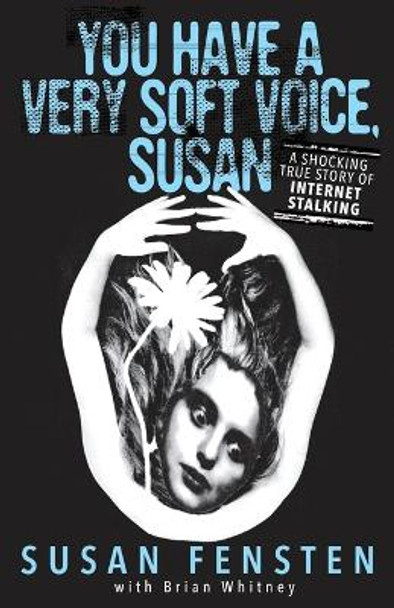 You Have A Very Soft Voice, Susan: A Shocking True Story Of Internet Stalking by Susan Fensten 9781948239981