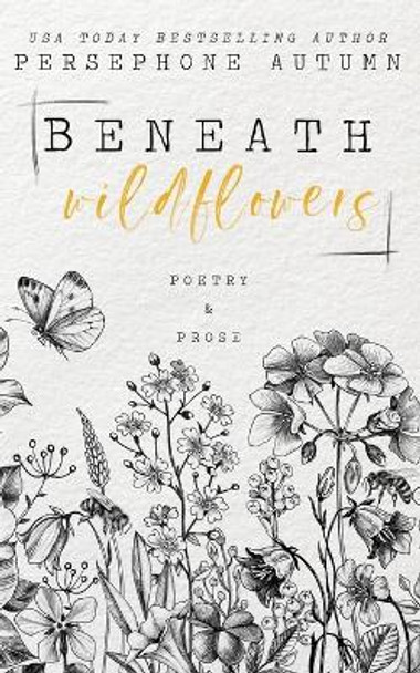 Beneath Wildflowers: A Collection of Poetry and Prose by Persephone Autumn 9781951477707