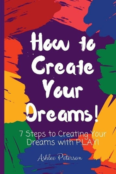 How to Create Your Dreams by Ashlee Peterson 9781974622566