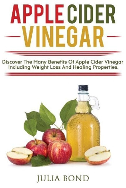 Apple Cider Vinegar: Rapid Weight Loss, Detox, Clean Your House, Apple Cider Vinegar Remedies, Recipes, Heal Your Body, Healing And Cures, Miracle Apple Cider Vineger Uses! by Julia Bond 9781976377440