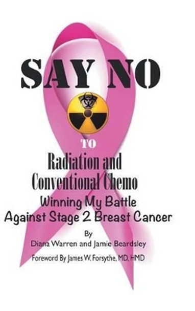 Say No to Radiation and Conventional Chemo: Winning My Battle Against Stage 2 Breast Cancer by Diana Warren 9781491744284