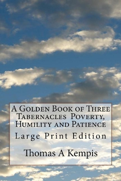 A Golden Book of Three Tabernacles Poverty, Humility and Patience: Large Print Edition by Thomas a Kempis 9781973928089