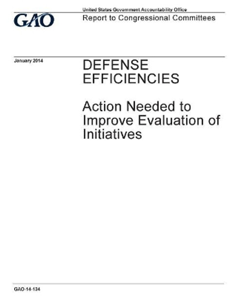 Defense Efficiencies: Action Needed to Improve Evaluation of Initiatives: Report to Congressional Committees. by U S Government Accountability Office 9781973957515