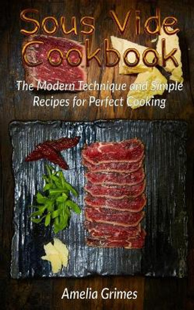 Sous Vide Cookbook: The Modern Technique and Simple Recipes for Perfect Cooking by Amelia Grimes 9781974037599