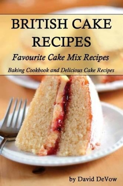 British Cakes Recipes: Favourite Cake Mix Recipes, Baking Cookbook and Delicious Cake Recipes by David Devow 9781518673092