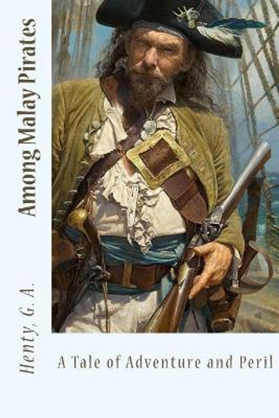 Among Malay Pirates: A Tale of Adventure and Peril by Henty G a 9781548836429