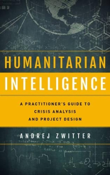 Humanitarian Intelligence: A Practitioner's Guide to Crisis Analysis and Project Design by Andrej Zwitter 9781442249486