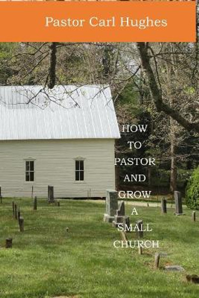 How to Pastor and Grow a Small Church by Pastor Carl Hughes 9781798838679