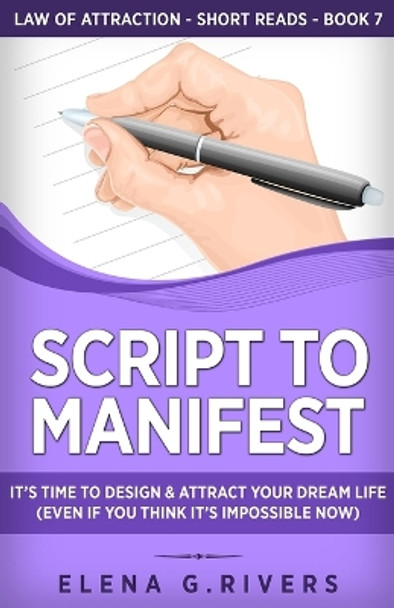 Script to Manifest: It's Time to Design & Attract Your Dream Life (Even if You Think it's Impossible Now) by Elena G Rivers 9781800950689