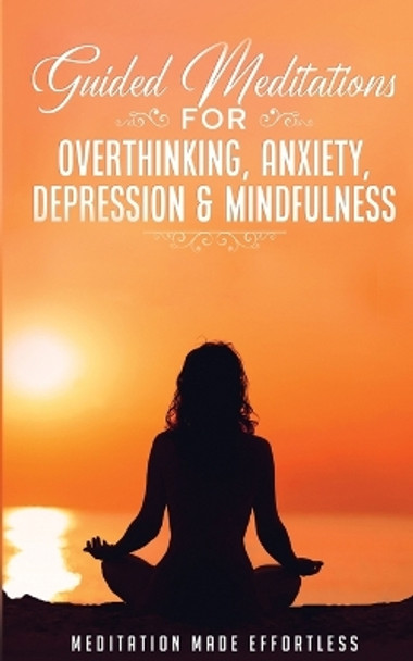 Guided Meditations for Overthinking, Anxiety, Depression& Mindfulness Meditation Scripts For Beginners & For Sleep, Self-Hypnosis, Insomnia, Self-Healing, Deep Relaxation& Stress-Relief by Meditation Made Effortless 9781801345415