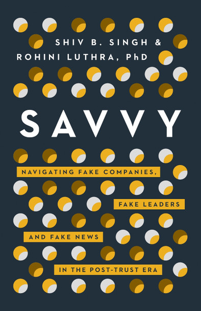 Savvy: Navigating Fake Companies, Fake Leaders and Fake News in the Post-Trust Era by Shiv Singh 9781940858722