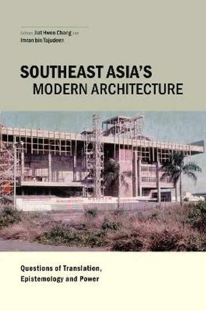 Southeast Asia's Modern Architecture: Questions of Translation, Epistemology and Power by Jiat-Hwee Chang