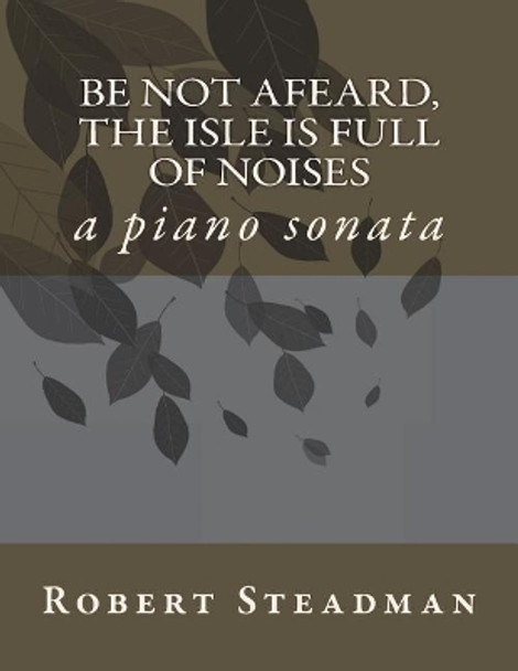 Be not afeard, the isle is full of noises: a piano sonata by Robert Steadman 9781723001550