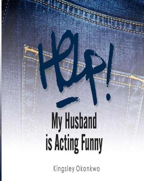 Help! My Husband is Acting Funny by Kingsley Okonkwo 9781726021883