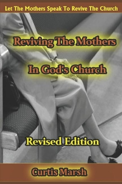 Reviving the Mothers in God's Church: Let the Mothers Speak to Revive the Church by Curtis Marsh 9781726822596