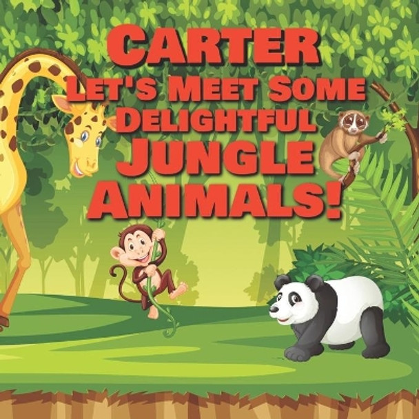 Carter Let's Meet Some Delightful Jungle Animals!: Personalized Kids Books with Name - Tropical Forest & Wilderness Animals for Children Ages 1-3 by Chilkibo Publishing 9798564349949