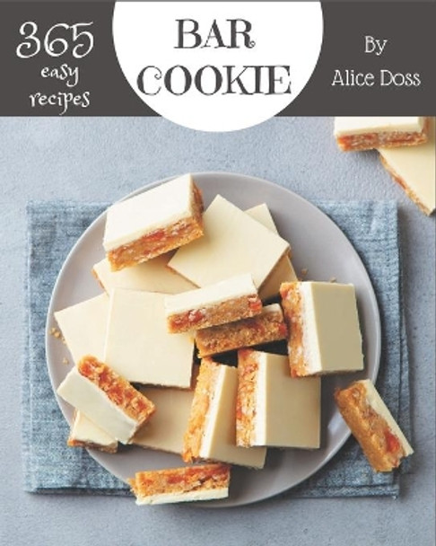 365 Easy Bar Cookie Recipes: The Best-ever of Easy Bar Cookie Cookbook by Alice Doss 9798573291284