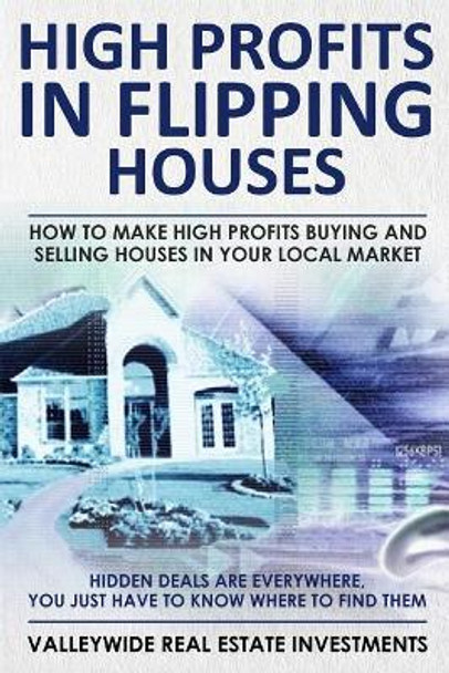 High Profits in Flipping Houses: How to Make High Profits Buying and Selling Houses in Your Local Market by Valleywide Investments 9781727022469