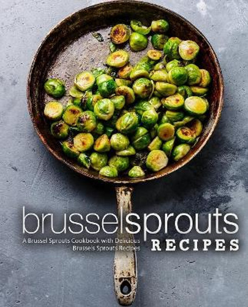 Brussel Sprouts Recipes: A Brussel Sprouts Cookbook with Delicious Brussels Sprouts Recipes (2nd Edition) by Booksumo Press 9781794106987