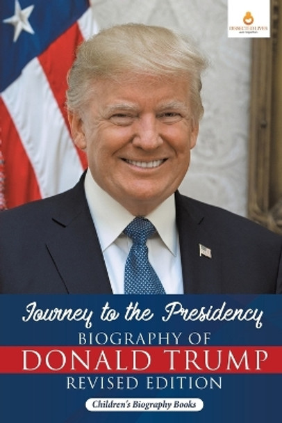 Journey to the Presidency: Biography of Donald Trump Revised Edition - Children's Biography Books by Dissected Lives 9781541968271