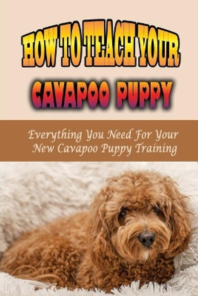 How To Teach Your Cavapoo Puppy: Everything You Need For Your New Cavapoo Puppy Training: Fun Facts About Cavapoo by Racquel Galimba 9798455985867