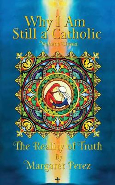 Why I Am Still a Catholic: The Reality of Truth by Margaret Perez 9781977602114