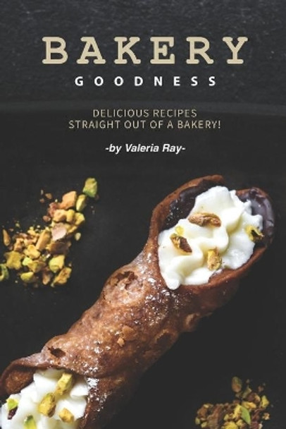 Bakery Goodness: Delicious Recipes Straight Out of a Bakery! by Valeria Ray 9781710383423